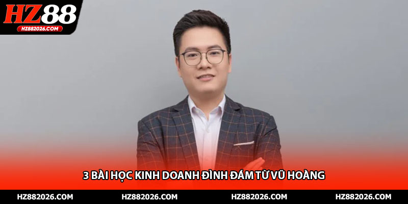 3 bài học kinh doanh đình đám từ Vũ Hoàng