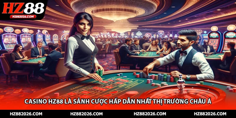 Casino HZ88 là sảnh cược hấp dẫn nhất thị trường Châu Á 