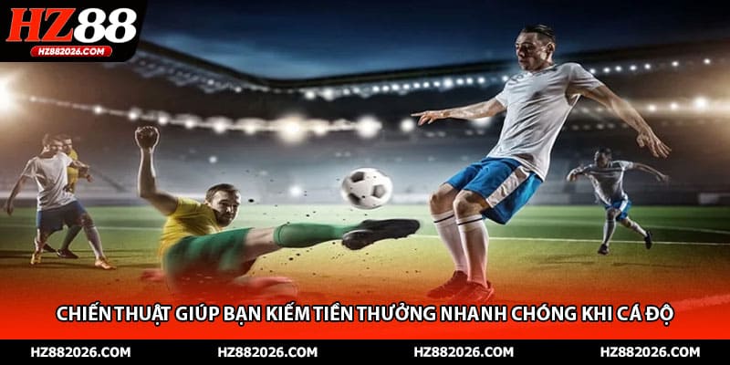 Chiến thuật giúp bạn kiếm tiền thưởng nhanh chóng khi cá độ