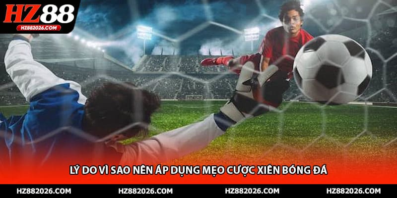 Lý do vì sao nên áp dụng mẹo cược xiên bóng đá