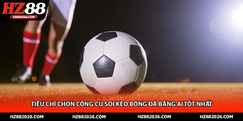 Tiêu chí chọn công cụ soi kèo bóng đá bằng AI tốt nhất